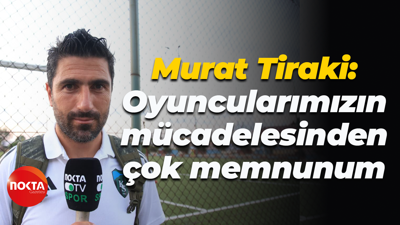 Murat Tiraki: Oyuncularımızın mücadelesinden çok memnunum