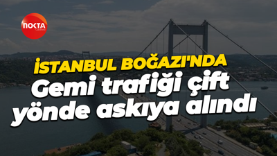 İstanbul Boğazı'nda gemi trafiği çift yönde askıya alındı