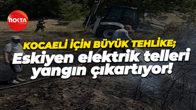 Kocaeli için büyük tehlike; Eskiyen elektrik telleri yangın çıkartıyor!