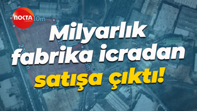 Milyarlık fabrika icradan satışa çıktı!