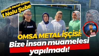 Omsa Metal işçisi: Bize insan muamelesi yapılmadı!