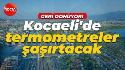 Kocaeli'de termometreler şaşırtacak: Geri dönüyor!