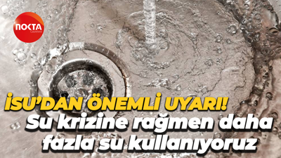 İSU’dan önemli uyarı! Su krizine rağmen daha fazla su kullanıyoruz