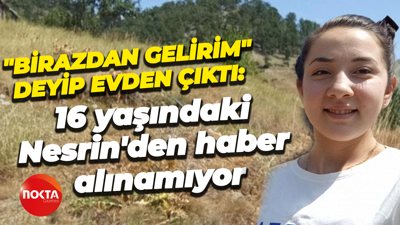 "Birazdan gelirim" deyip evden çıktı: 16 yaşındaki Nesrin'den haber alınamıyor