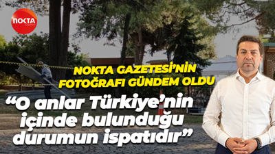 Nokta Gazetesi’nin fotoğrafı gündem oldu; Bülent Sarı; O anlar, Türkiye’nin içinde bulunduğu durumun ispatıdır