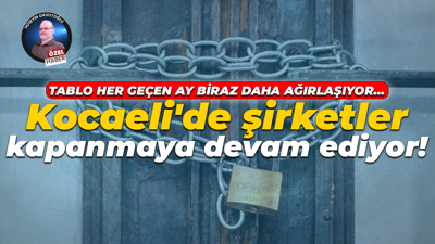 Tablo her geçen ay biraz daha ağırlaşıyor… Kocaeli'de şirketler kapanmaya devam ediyor!