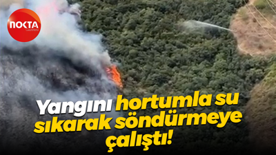 Yangını hortumla su sıkarak söndürmeye çalıştı!