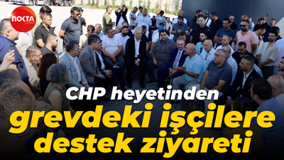 CHP heyetinden grevdeki işçilere destek ziyareti