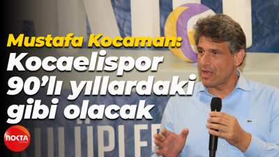 Mustafa Kocaman: Kocaelispor, 90’lı yıllardaki gibi olacak
