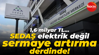 1,6 milyar TL… SEDAŞ elektrik değil sermaye artırma derdinde!