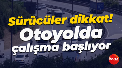 Sürücüler dikkat! Otoyolda çalışma başlıyor
