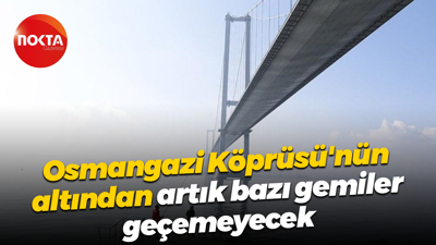 Osmangazi Köprüsü'nün altından artık bazı gemiler geçemeyecek