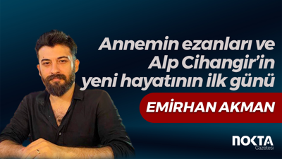 Annemin ezanları ve Alp Cihangir’in yeni hayatının ilk günü
