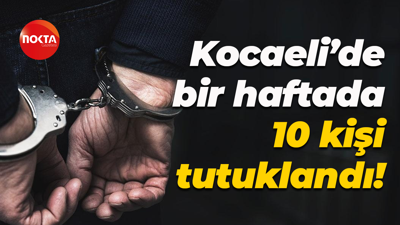 Kocaeli’de bir haftada 10 kişi tutuklandı!