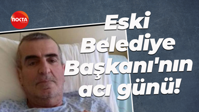 Eski Belediye Başkanı'nın acı günü!