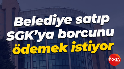 Belediye satıp SGK’ya borcunu ödemek istiyor