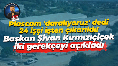 Plascam 'daralıyoruz' dedi 24 işçi işten çıkarıldı! Başkan Şivan Kırmızıçiçek iki gerekçeyi açıkladı
