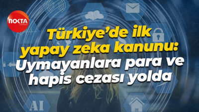 Türkiye’de ilk yapay zeka kanunu: Uymayanlara para ve hapis cezası yolda