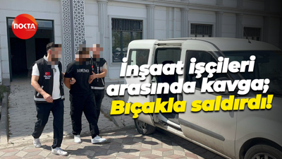 İnşaat işçileri arasında kavga; Bıçakla saldırdı!