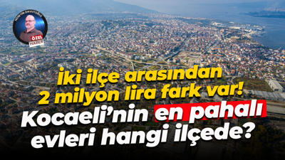 İki ilçe arasından 2 milyon lira fark var! Kocaeli’nin en pahalı evleri hangi ilçede?