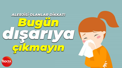 Alerjisi olanlar dikkat! Bugün dışarıya çıkmayın