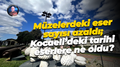 Müzelerdeki eser sayısı azaldı; Kocaeli’deki tarihi eserlere ne oldu?
