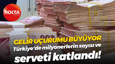 Gelir uçurumu büyüyor; Türkiye'de milyonerlerin sayısı ve serveti katlandı!