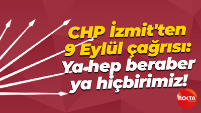 CHP İzmit'ten 9 Eylül çağrısı: Ya hep beraber, ya hiçbirimiz!