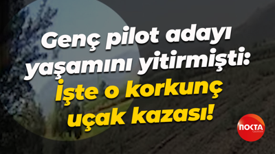 Genç pilot adayı yaşamını yitirmişti: İşte o korkunç uçak kazası!