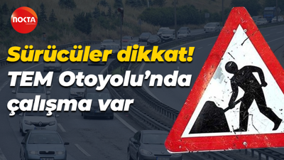 Sürücüler dikkat! TEM Otoyolu'nda çalışma var