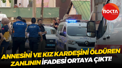 Annesini ve kız kardeşini öldüren zanlının ifadesi ortaya çıktı!