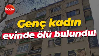 Genç kadın evinde ölü bulundu!