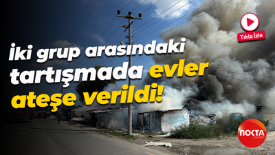 İki grup arasındaki tartışmada evler ateşe verildi!