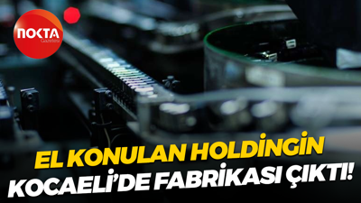 El konulan holdingin Kocaeli’de fabrikası çıktı!
