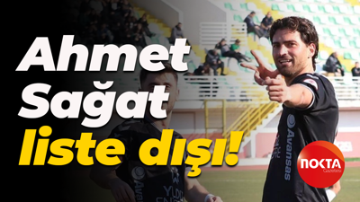 Ahmet Sağat liste dışı!