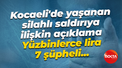 Kocaeli'de yaşanan silahlı saldırıya ilişkin açıklama... Yüzbinlerce lira, 7 şüpheli...