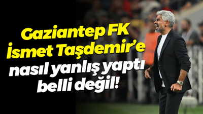 Gaziantep FK, İsmet Taşdemir’e nasıl yanlış yaptı belli değil!