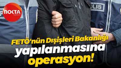FETÖ'nün Dışişleri Bakanlığı yapılanmasına operasyon!