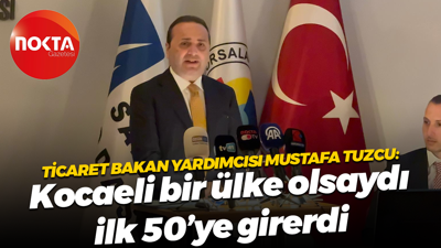 Ticaret Bakan Yardımcısı Mustafa Tuzcu: Kocaeli bir ülke olsaydı ilk 50’ye girerdi