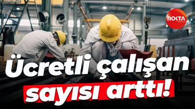 Ücretli çalışan sayısı arttı!