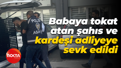 Babaya tokat atan şahıs ve kardeşi adliyeye sevk edildi