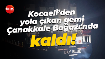 Kocaeli’den yola çıkan gemi Çanakkale Boğazı'nda kaldı!