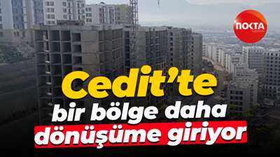 Cedit’te bir bölge daha dönüşüme giriyor