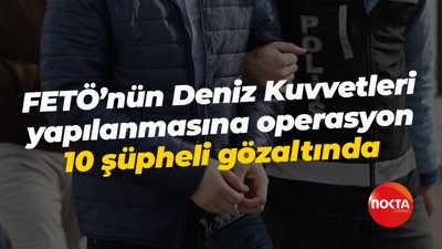 FETÖ’nün Deniz Kuvvetleri yapılanmasına operasyon: 10 şüpheli gözaltında
