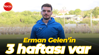 Erman Gelen’in 3 haftası var