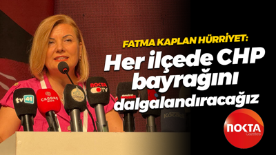 Fatma Kaplan Hürriyet: Her ilçede CHP bayrağını dalgalandıracağız