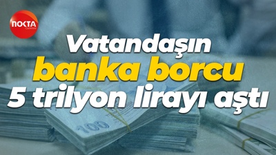 Vatandaşın banka borcu 5 trilyon lirayı aştı