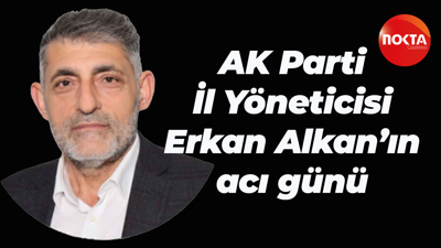 AK Parti İl Yöneticisi Erkan Alkan’ın acı günü