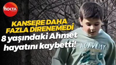 Kansere daha fazla direnemedi; 8 yaşındaki Ahmet hayatını kaybetti!