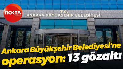 Ankara Büyükşehir Belediyesi'ne operasyon: 13 gözaltı